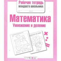 Математика Умножение и деление Рабочая тетрадь младшего школьника